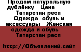 Продам натуральную дублёнку › Цена ­ 500 - Татарстан респ. Одежда, обувь и аксессуары » Женская одежда и обувь   . Татарстан респ.